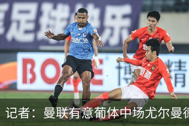 记者：曼联有意葡体中场尤尔曼德